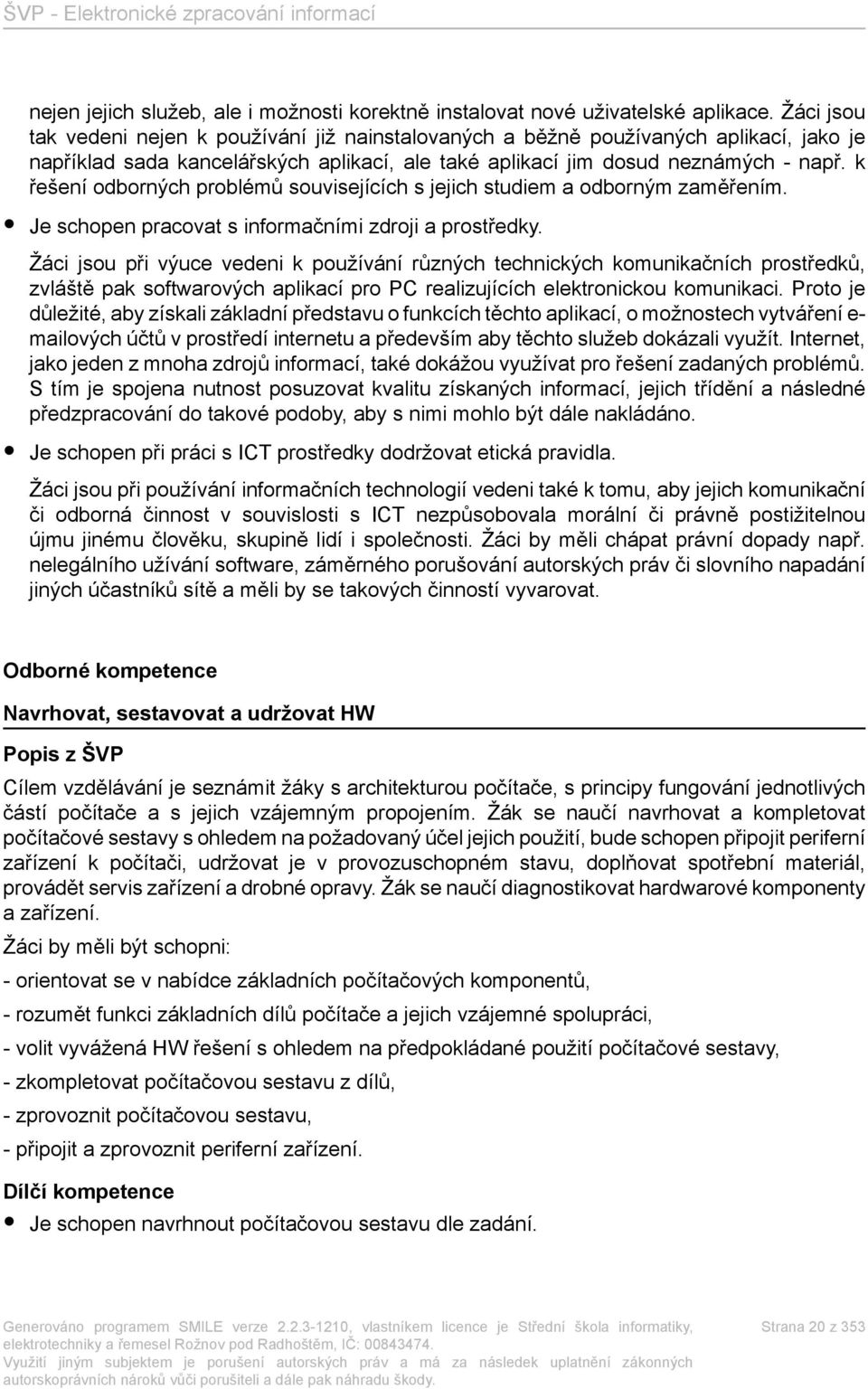 k řešení odborných problémů souvisejících s jejich studiem a odborným zaměřením. Je schopen pracovat s informačními zdroji a prostředky.