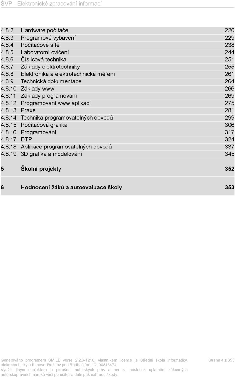 8.13 Praxe 281 4.8.14 Technika programovatelných obvodů 299 4.8.15 Počítačová grafika 306 4.8.16 Programování 317 4.8.17 DTP 324 4.8.18 Aplikace programovatelných obvodů 337 4.