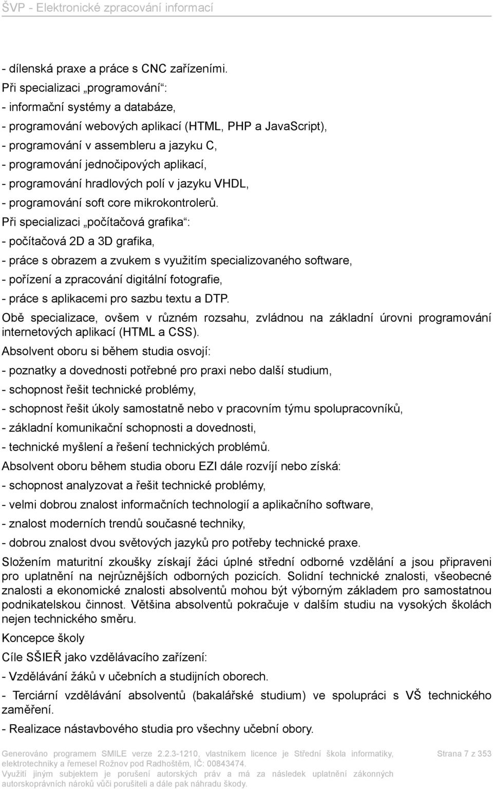 aplikací, - programování hradlových polí v jazyku VHDL, - programování soft core mikrokontrolerů.