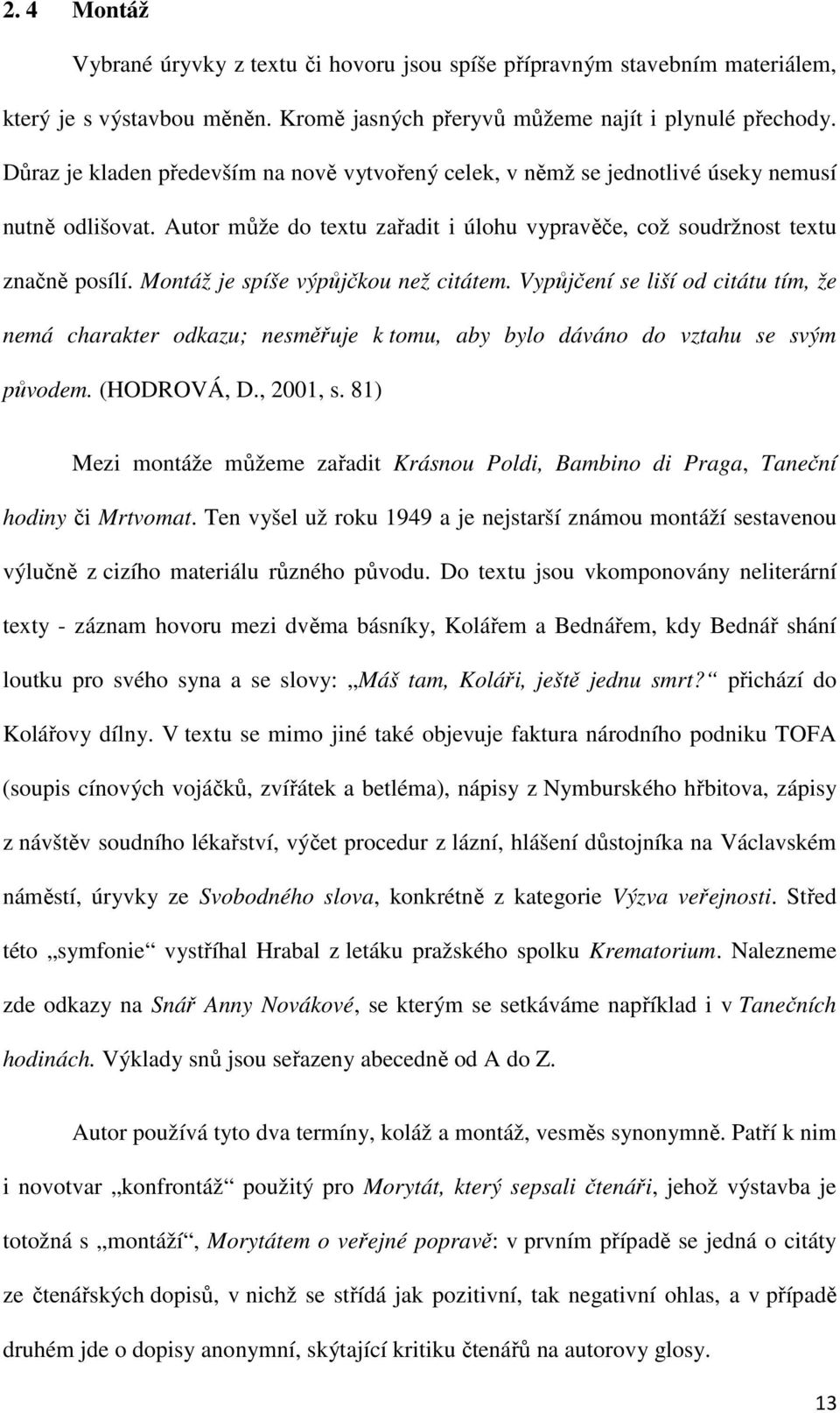 Montáž je spíše výpůjčkou než citátem. Vypůjčení se liší od citátu tím, že nemá charakter odkazu; nesměřuje k tomu, aby bylo dáváno do vztahu se svým původem. (HODROVÁ, D., 2001, s.