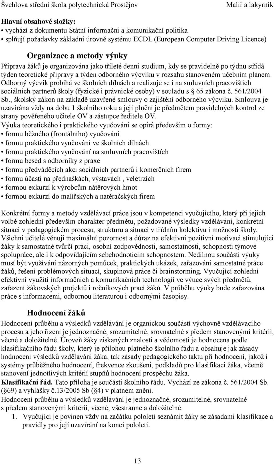 Odborný výcvik probíhá ve školních dílnách a realizuje se i na smluvních pracovištích sociálních partnerů školy (fyzické i právnické osoby) v souladu s 65 zákona č. 561/2004 Sb.