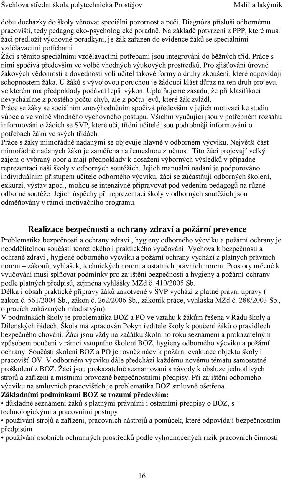 Žáci s těmito speciálními vzdělávacími potřebami jsou integrováni do běžných tříd. Práce s nimi spočívá především ve volbě vhodných výukových prostředků.