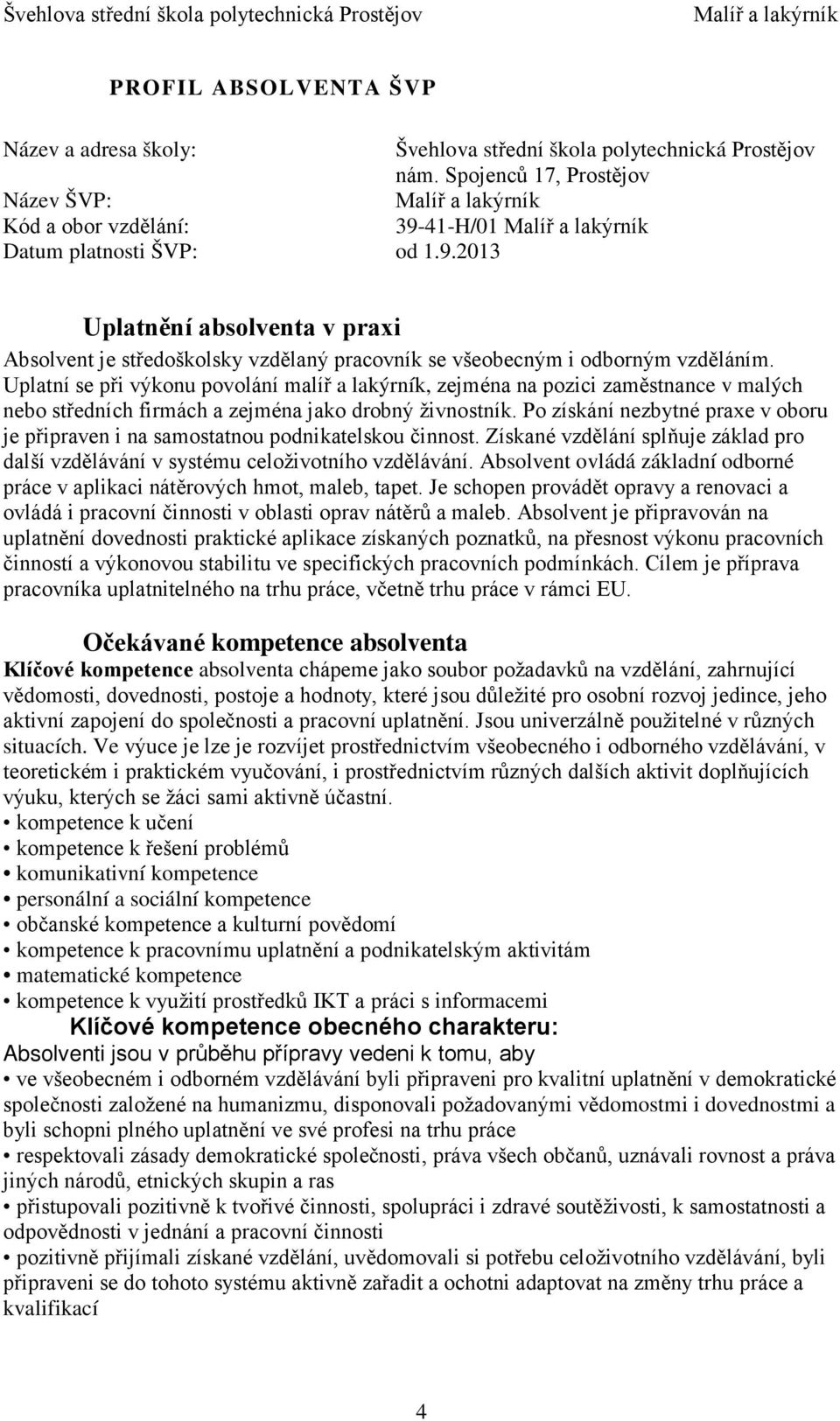 Uplatní se při výkonu povolání malíř a lakýrník, zejména na pozici zaměstnance v malých nebo středních firmách a zejména jako drobný živnostník.