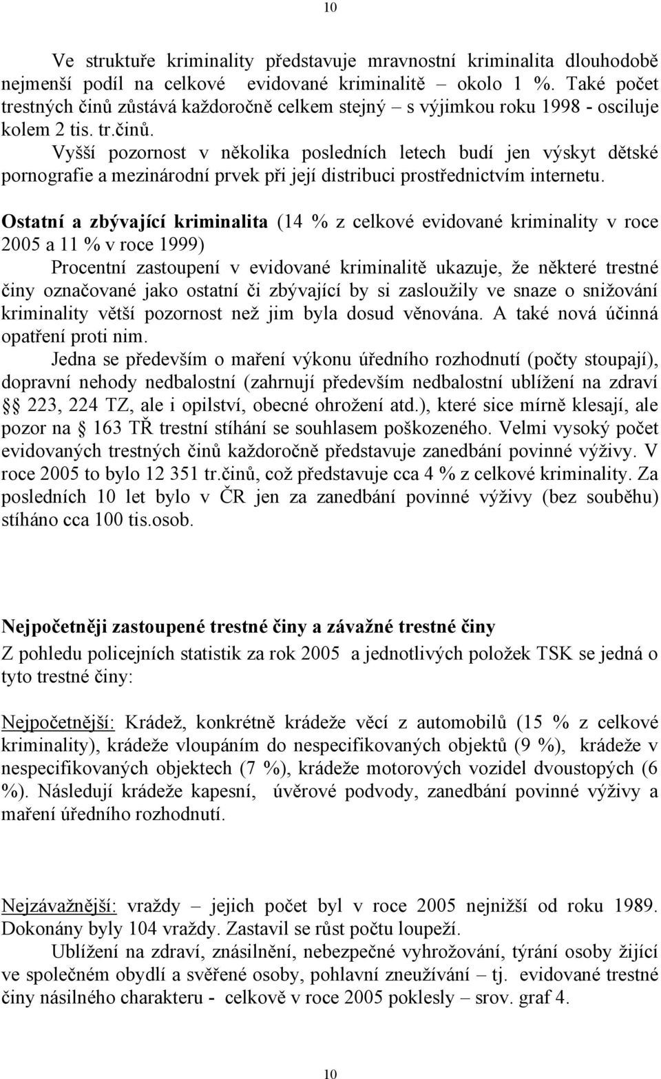 Ostatní a zbývající kriminalita (14 % z celkové evidované kriminality v roce 2005 a 11 % v roce 1999) Procentní zastoupení v evidované kriminalitě ukazuje, že některé trestné činy označované jako