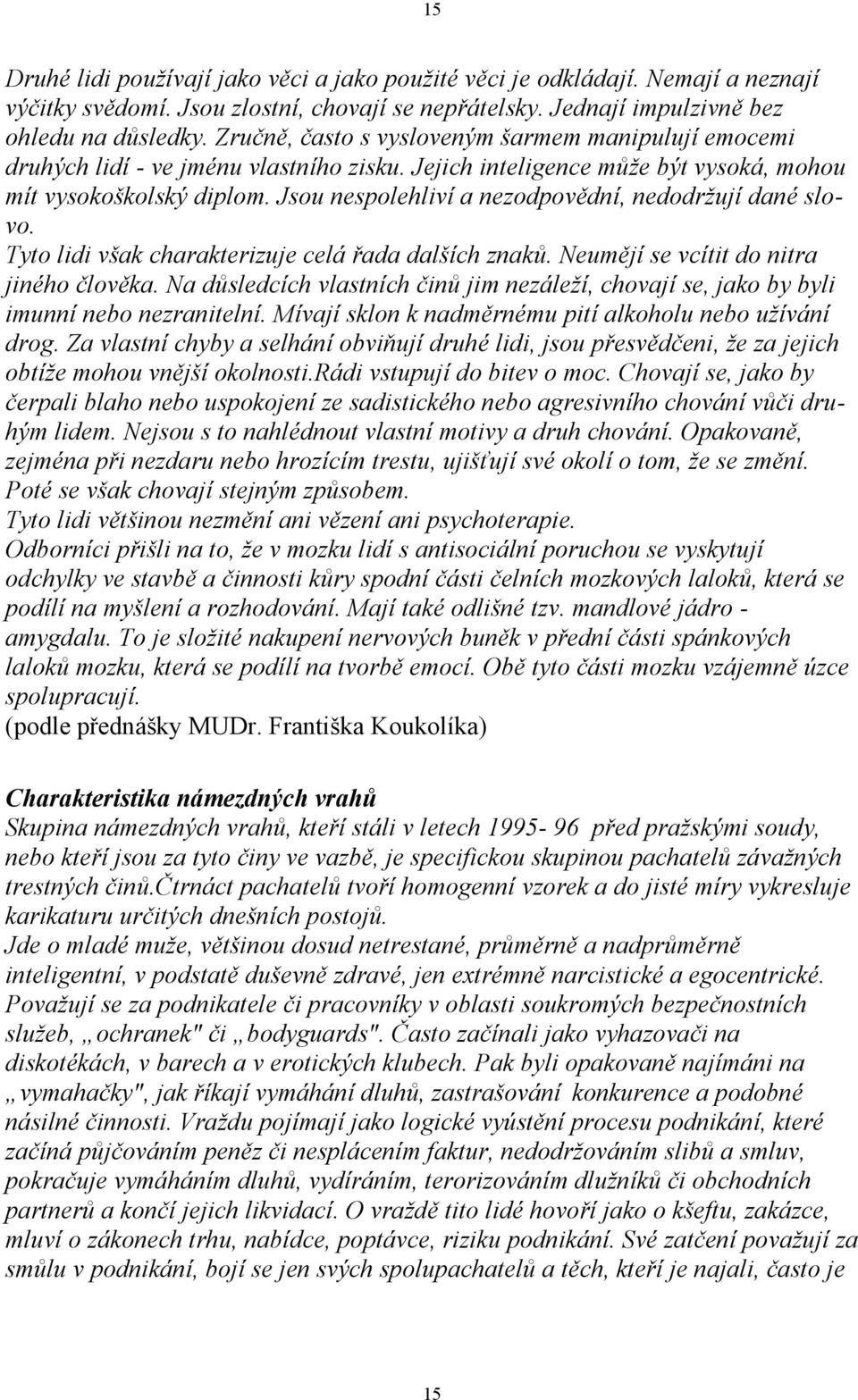 Jsou nespolehliví a nezodpovědní, nedodržují dané slovo. Tyto lidi však charakterizuje celá řada dalších znaků. Neumějí se vcítit do nitra jiného člověka.