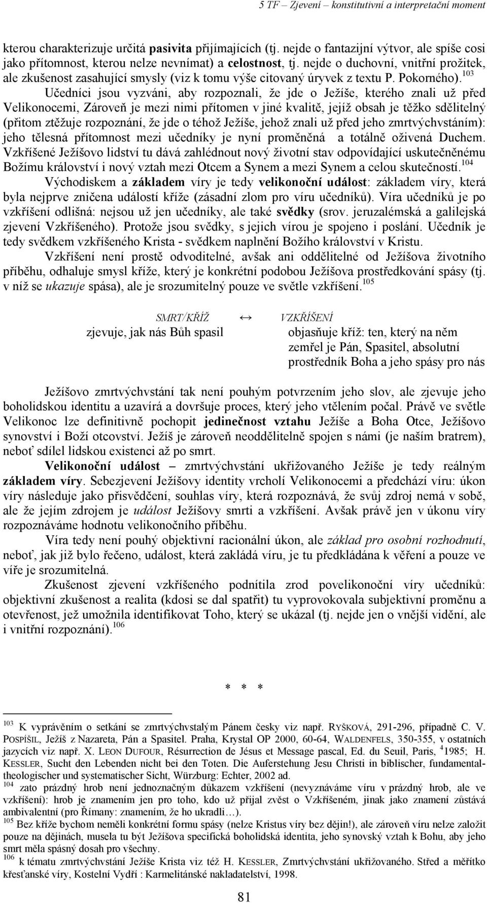 103 Učedníci jsou vyzváni, aby rozpoznali, že jde o Ježíše, kterého znali už před Velikonocemi, Zároveň je mezi nimi přítomen v jiné kvalitě, jejíž obsah je těžko sdělitelný (přitom ztěžuje