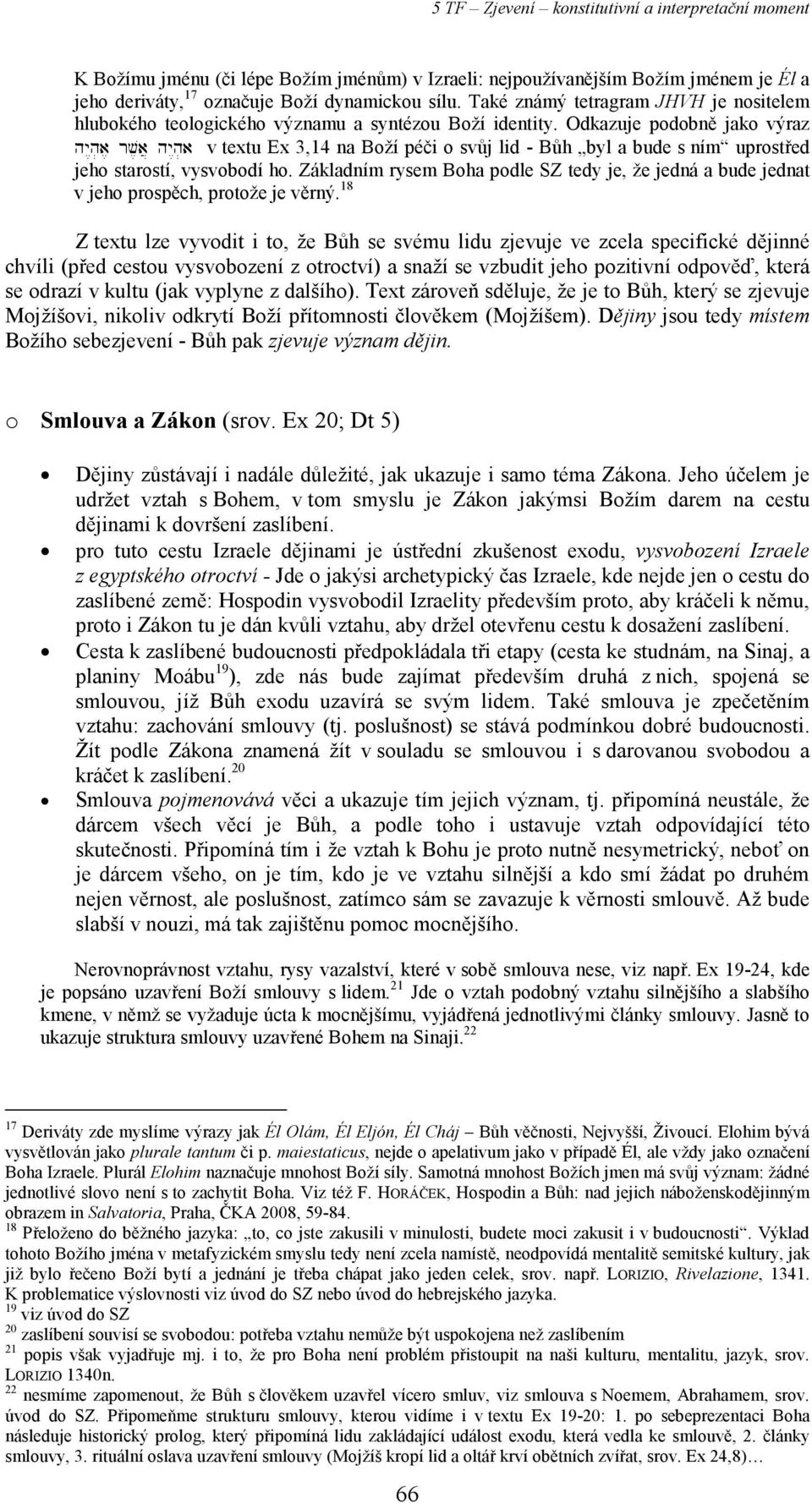 a v textu Ex 3,14 na Boží péči o svůj lid - Bůh byl a bude s ním uprostřed jeho starostí, vysvobodí ho. Základním rysem Boha podle SZ tedy je, že jedná a bude jednat v jeho prospěch, protože je věrný.