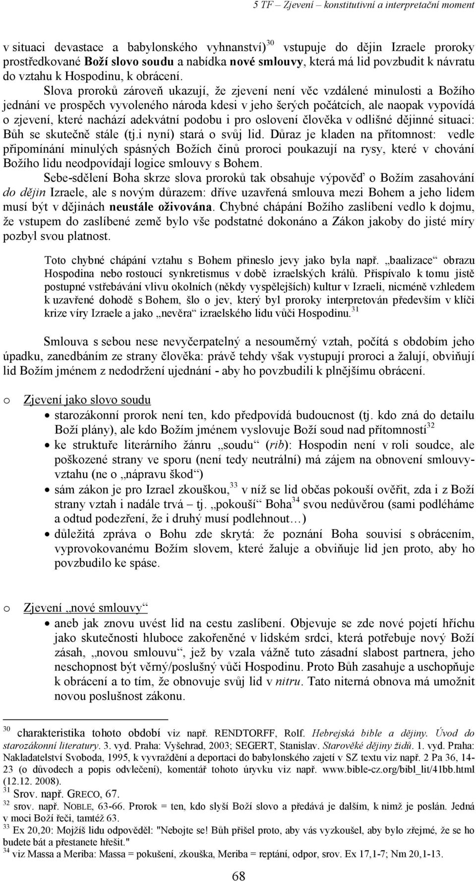 Slova proroků zároveň ukazují, že zjevení není věc vzdálené minulosti a Božího jednání ve prospěch vyvoleného národa kdesi v jeho šerých počátcích, ale naopak vypovídá o zjevení, které nachází