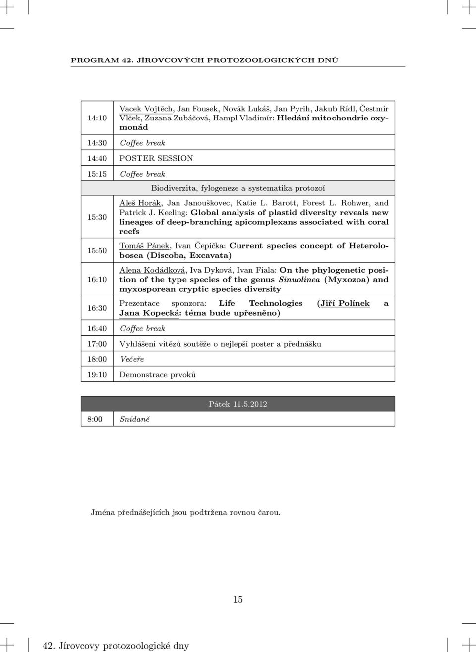 14:40 POSTER SESSION 15:15 Coffee break 15:30 15:50 16:10 16:30 Biodiverzita, fylogeneze a systematika protozoí Aleš Horák, Jan Janouškovec, Katie L. Barott, Forest L. Rohwer, and Patrick J.