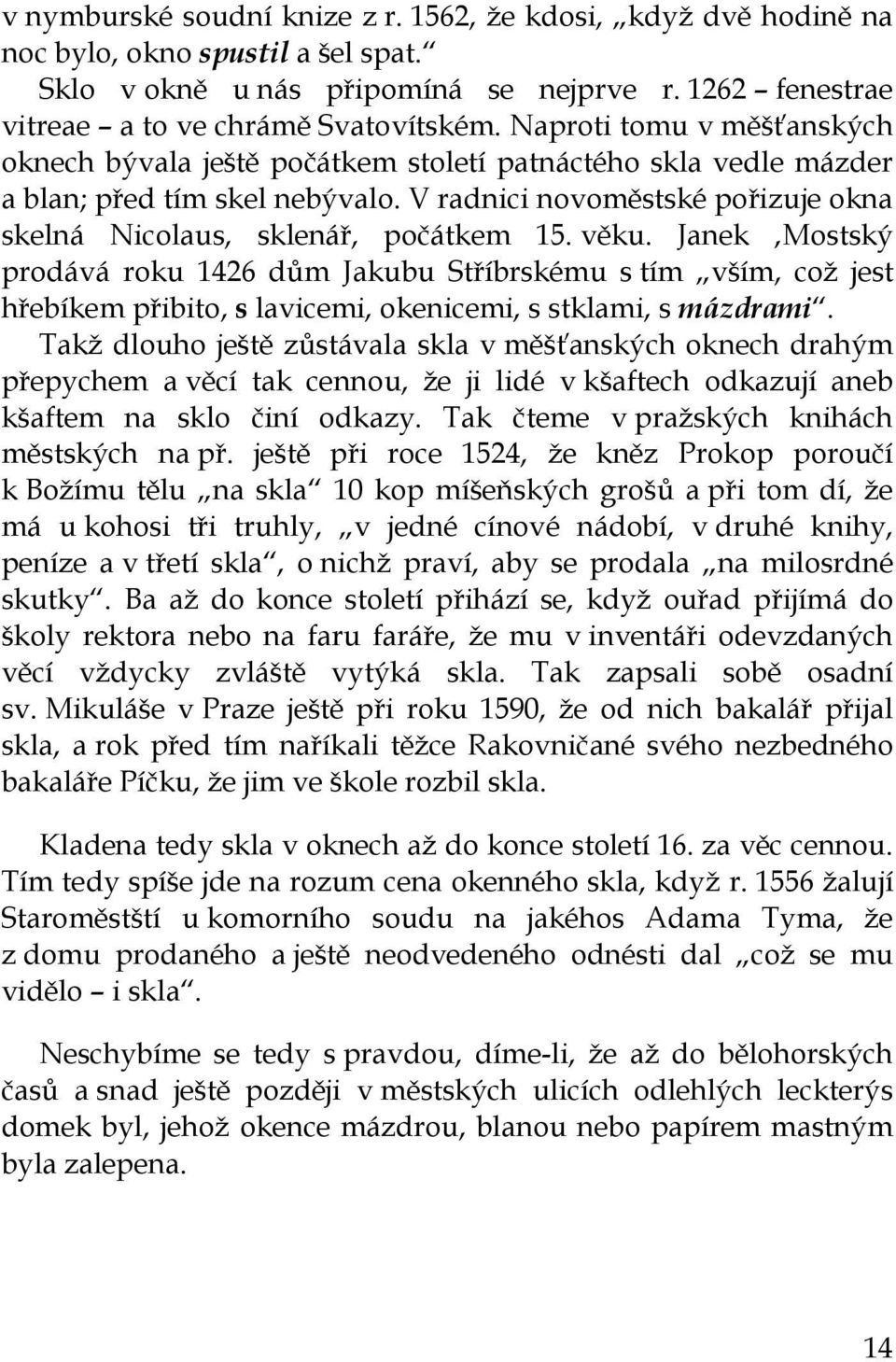 věku. Janek Mostský prodává roku 1426 dům Jakubu Stříbrskému s tím vším, což jest hřebíkem přibito, s lavicemi, okenicemi, s stklami, s mázdrami.