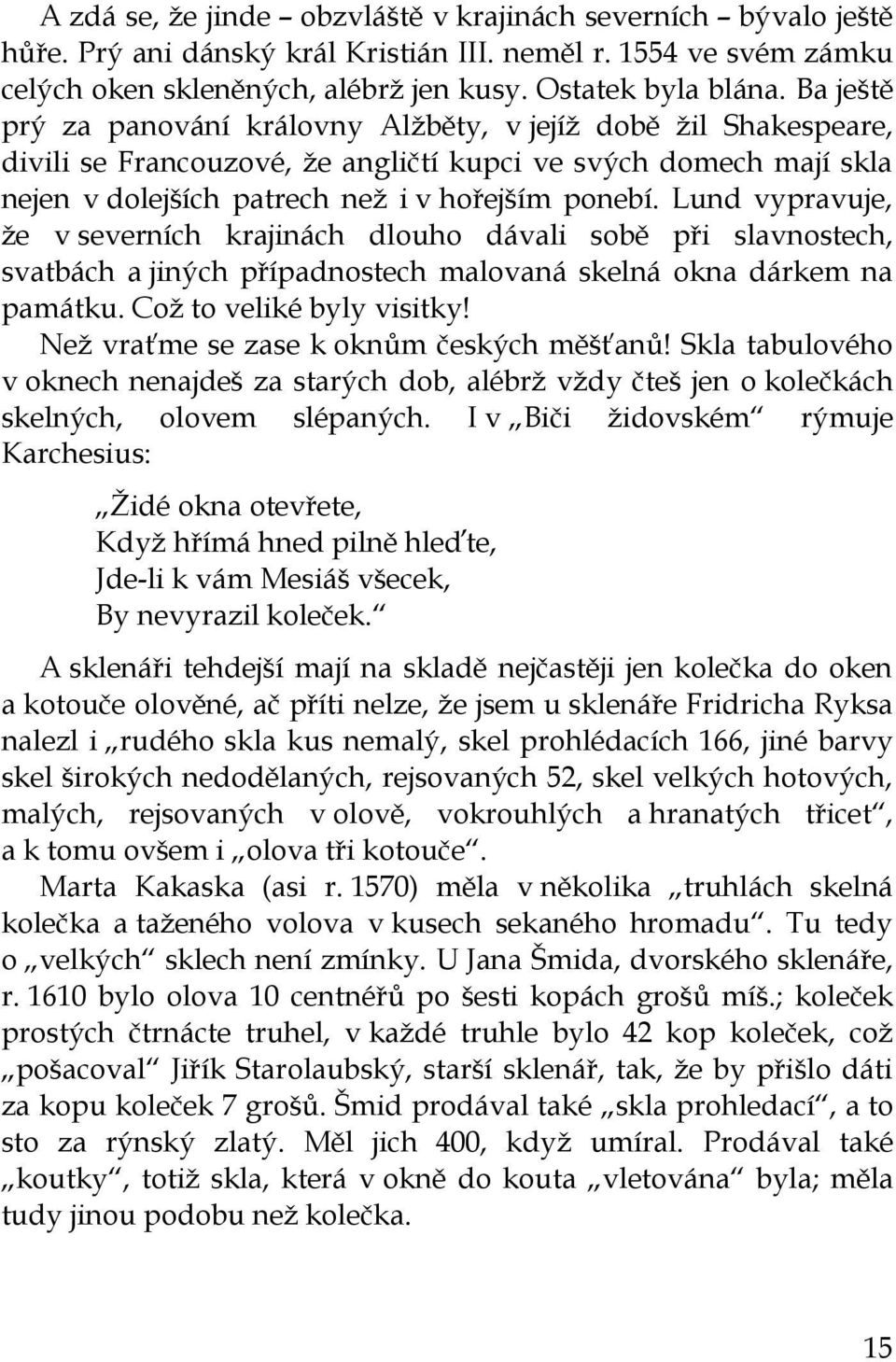 Lund vypravuje, že v severních krajinách dlouho dávali sobě při slavnostech, svatbách a jiných případnostech malovaná skelná okna dárkem na památku. Což to veliké byly visitky!