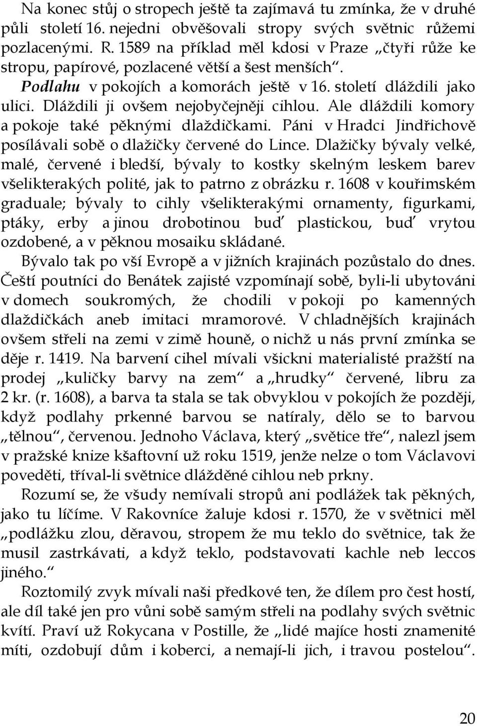 Dláždili ji ovšem nejobyčejněji cihlou. Ale dláždili komory a pokoje také pěknými dlaždičkami. Páni v Hradci Jindřichově posílávali sobě o dlažičky červené do Lince.