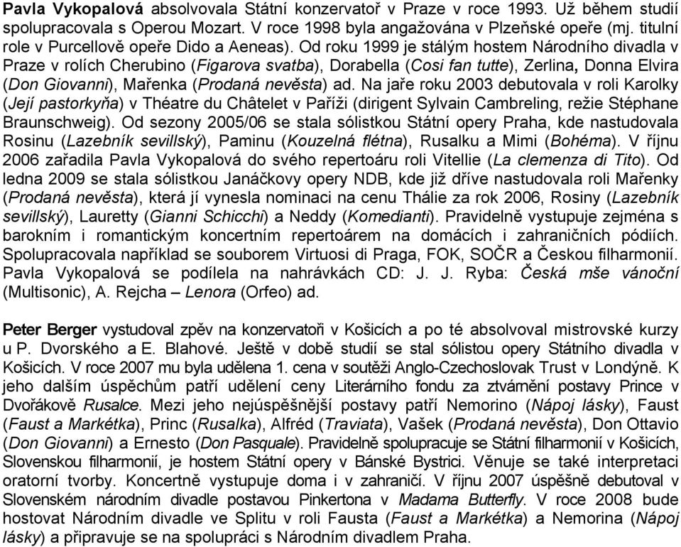 Od roku 1999 je stálým hostem Národního divadla v Praze v rolích Cherubino (Figarova svatba), Dorabella (Cosi fan tutte), Zerlina, Donna Elvira (Don Giovanni), Mařenka (Prodaná nevěsta) ad.