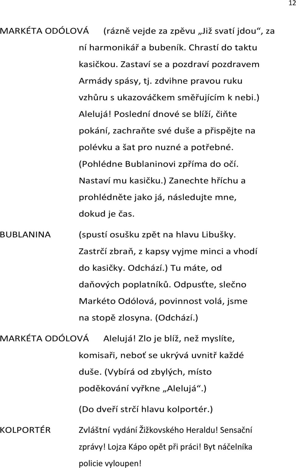 (Pohlédne Bublaninovi zpříma do očí. Nastaví mu kasičku.) Zanechte hříchu a prohlédněte jako já, následujte mne, dokud je čas. BUBLANINA (spustí osušku zpět na hlavu Libušky.