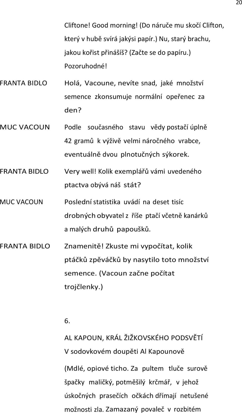 Podle současného stavu vědy postačí úplně 42 gramů k výživě velmi náročného vrabce, eventuálně dvou plnotučných sýkorek. Very well! Kolik exemplářů vámi uvedeného ptactva obývá náš stát?