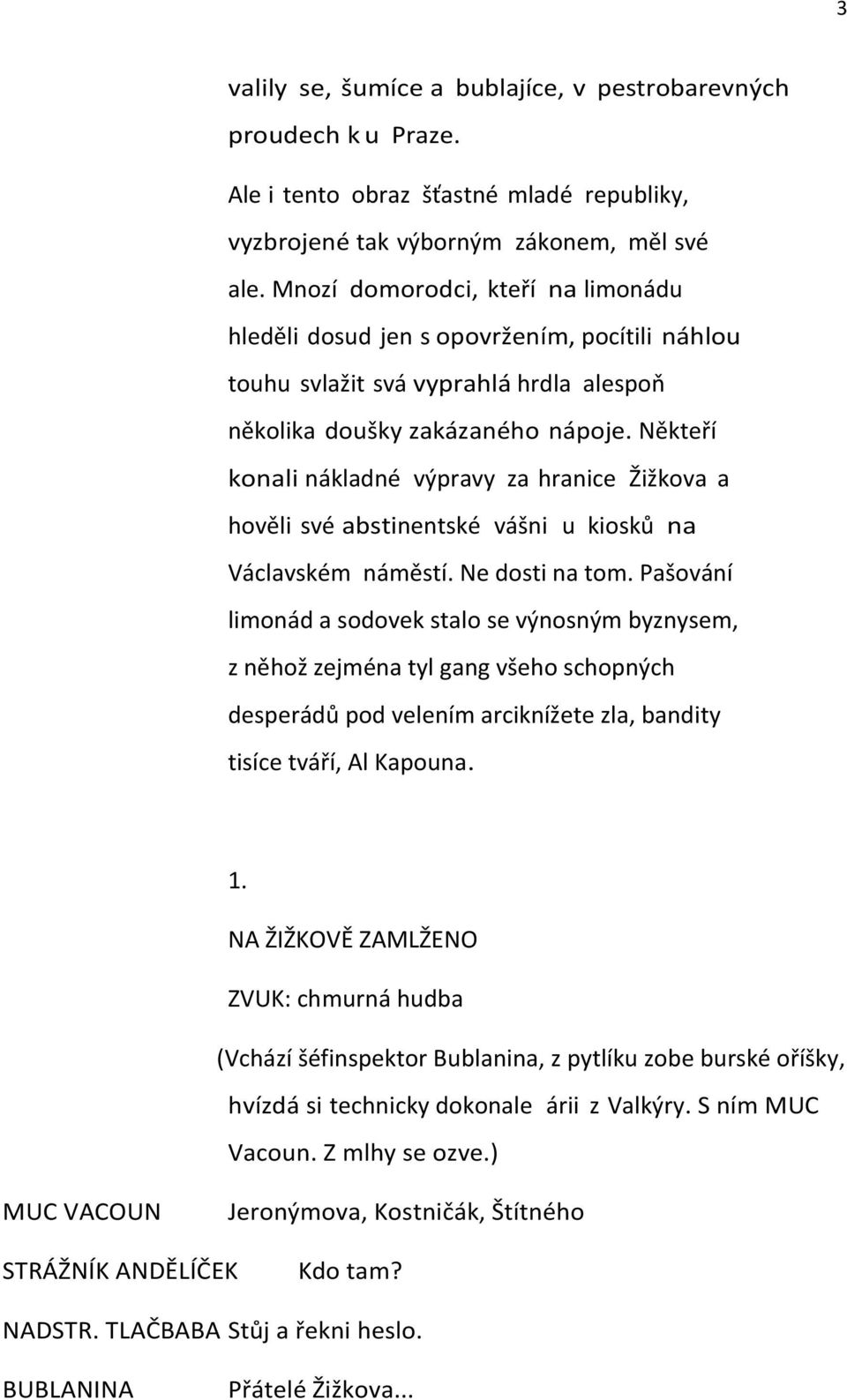 Někteří konali nákladné výpravy za hranice Žižkova a hověli své abstinentské vášni u kiosků na Václavském náměstí. Ne dosti na tom.