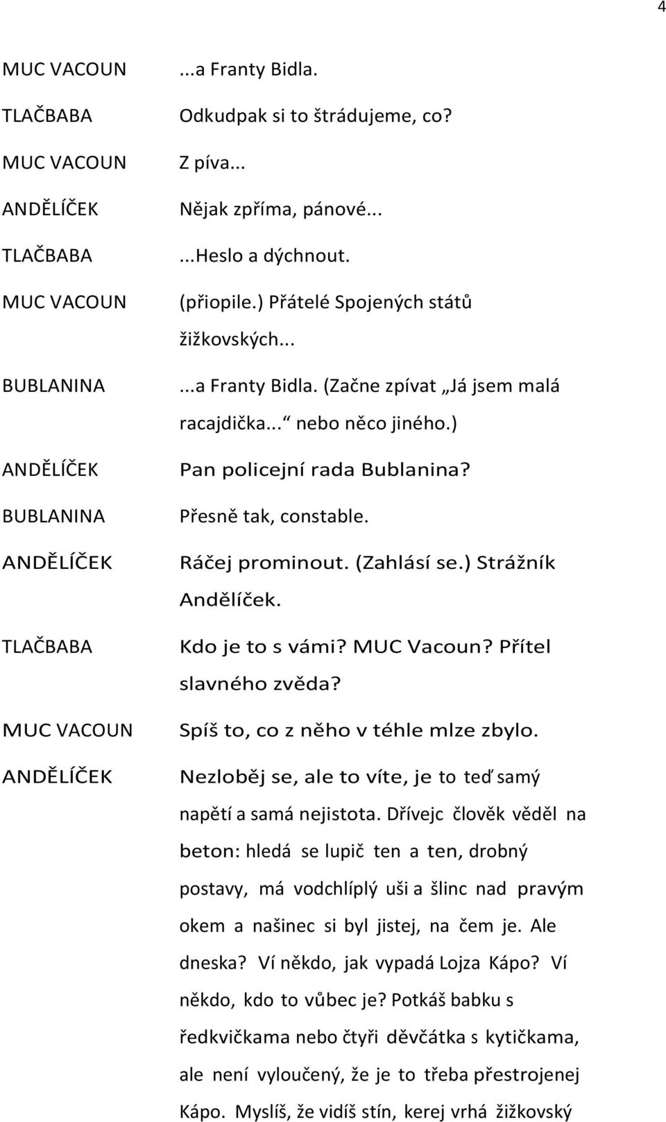 ) Pan policejní rada Bublanina? Přesně tak, constable. Ráčej prominout. (Zahlásí se.) Strážník Andělíček. Kdo je to s vámi? MUC Vacoun? Přítel slavného zvěda? Spíš to, co z něho v téhle mlze zbylo.