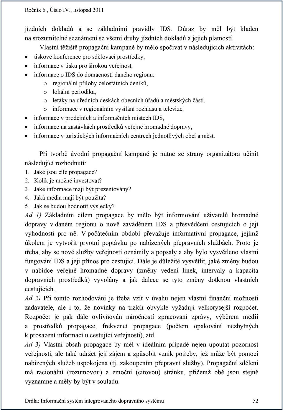 daného regionu: o regionální přílohy celostátních deníků, o lokální periodika, o letáky na úředních deskách obecních úřadů a městských částí, o informace v regionálním vysílání rozhlasu a televize,