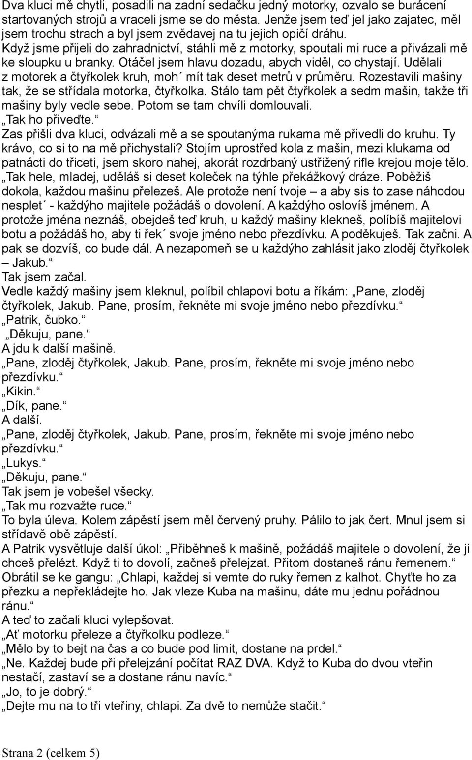 Když jsme přijeli do zahradnictví, stáhli mě z motorky, spoutali mi ruce a přivázali mě ke sloupku u branky. Otáčel jsem hlavu dozadu, abych viděl, co chystají.