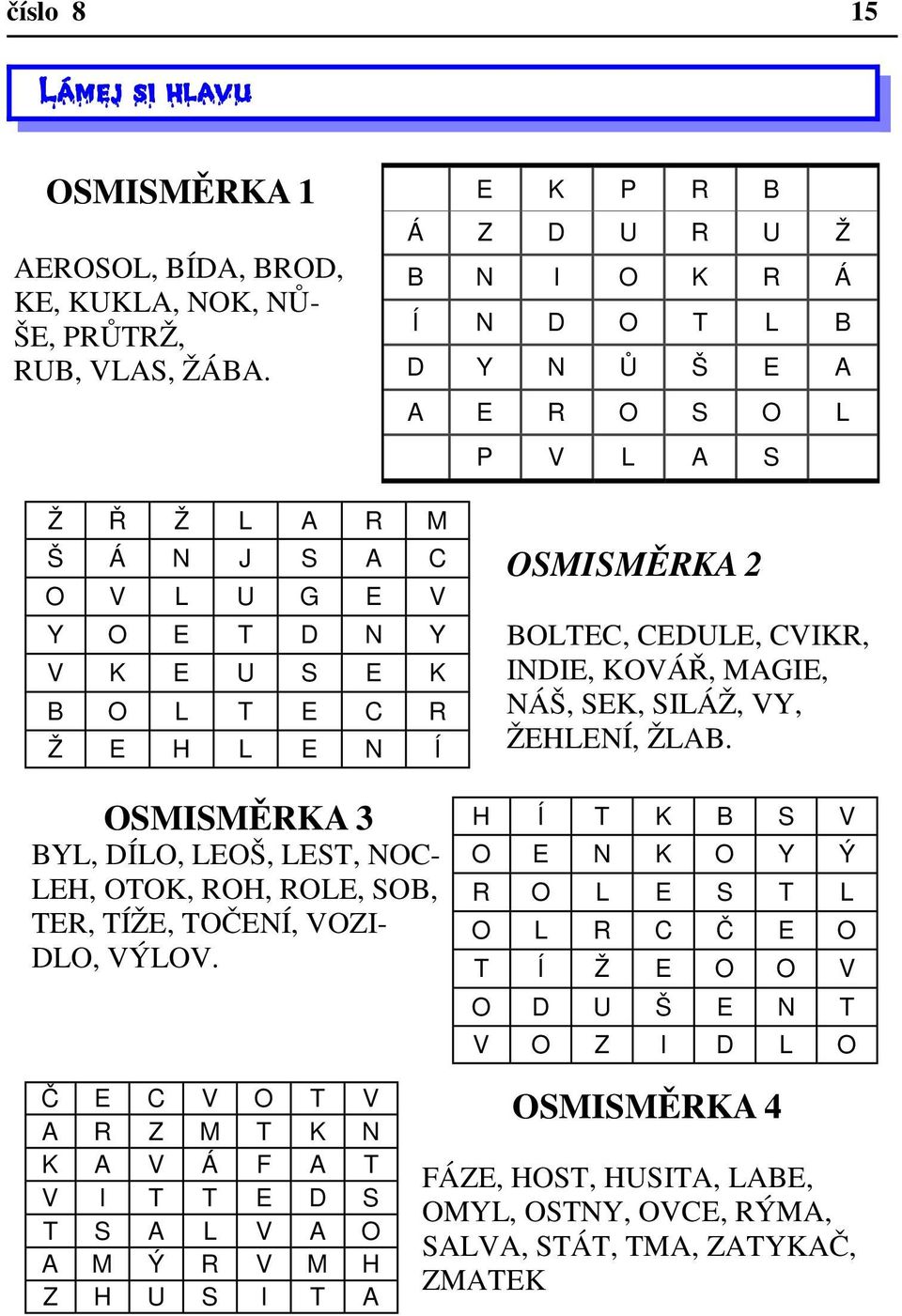 OSMISMĚRKA 3 BYL, DÍLO, LEOŠ, LEST, NOC- LEH, OTOK, ROH, ROLE, SOB, TER, TÍŽE, TOČENÍ, VOZI- DLO, VÝLOV. OSMISMĚRKA 2 BOLTEC, CEDULE, CVIKR, INDIE, KOVÁŘ, MAGIE, NÁŠ, SEK, SILÁŽ, VY, ŽEHLENÍ, ŽLAB.