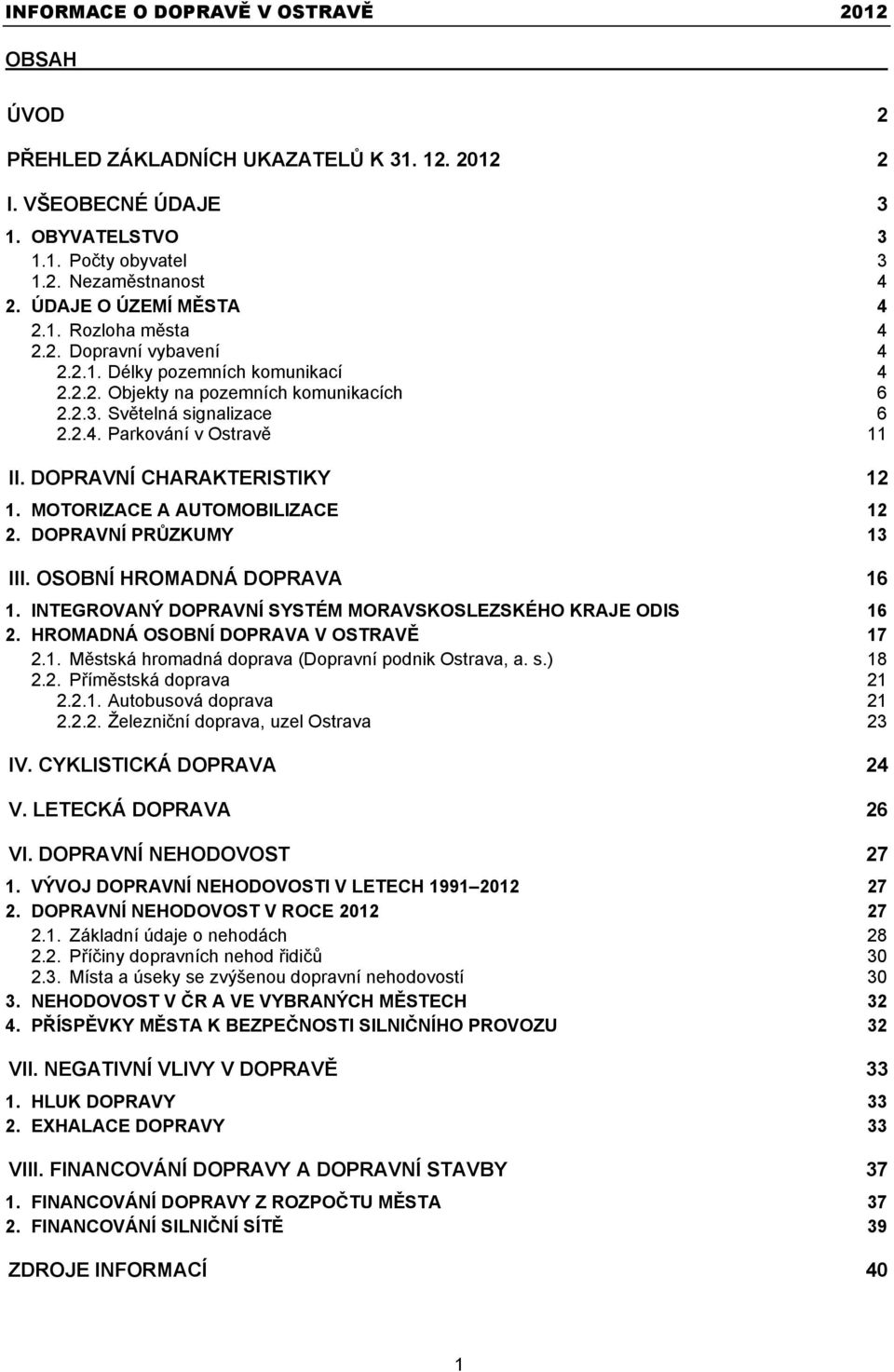 MOTORIZACE A AUTOMOBILIZACE 12 2. DOPRAVNÍ PRŮZKUMY 13 III. OSOBNÍ HROMADNÁ DOPRAVA 16 1. INTEGROVANÝ DOPRAVNÍ SYSTÉM MORAVSKOSLEZSKÉHO KRAJE ODIS 16 2. HROMADNÁ OSOBNÍ DOPRAVA V OSTRAVĚ 17 2.1. Městská hromadná doprava (Dopravní podnik Ostrava, a.