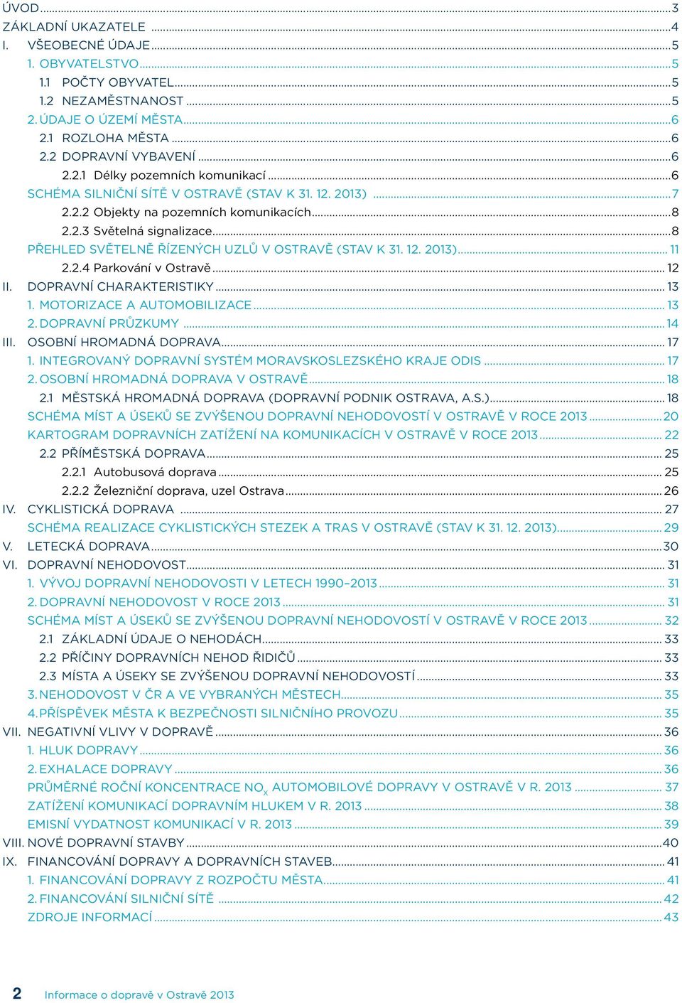 2.4 Parkování v Ostravě... 12 II. DOPRAVNÍ CHARAKTERISTIKY... 13 1. MOTORIZACE A AUTOMOBILIZACE... 13 2. DOPRAVNÍ PRŮZKUMY... 14 III. OSOBNÍ HROMADNÁ DOPRAVA... 17 1.