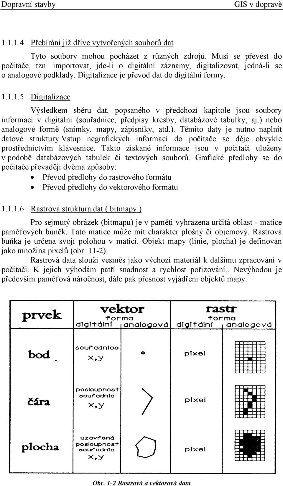 1.1.5 Digitalizace Výsledkem sběru dat, popsaného v předchozí kapitole jsou soubory informací v digitální (souřadnice, předpisy kresby, databázové tabulky, aj.