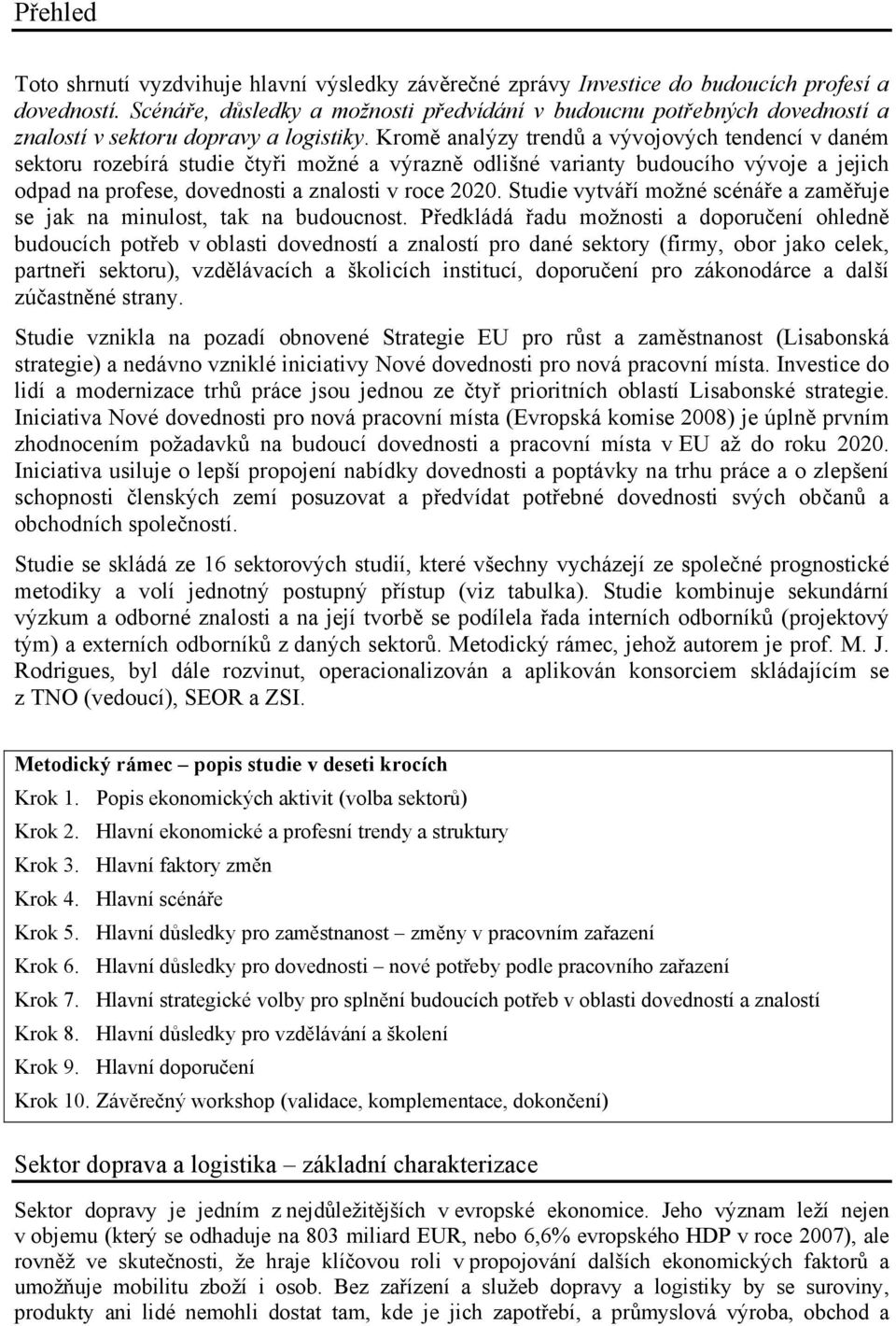 Kromě analýzy trendů a vývojových tendencí v daném sektoru rozebírá studie čtyři možné a výrazně odlišné varianty budoucího vývoje a jejich odpad na profese, dovednosti a znalosti v roce 2020.