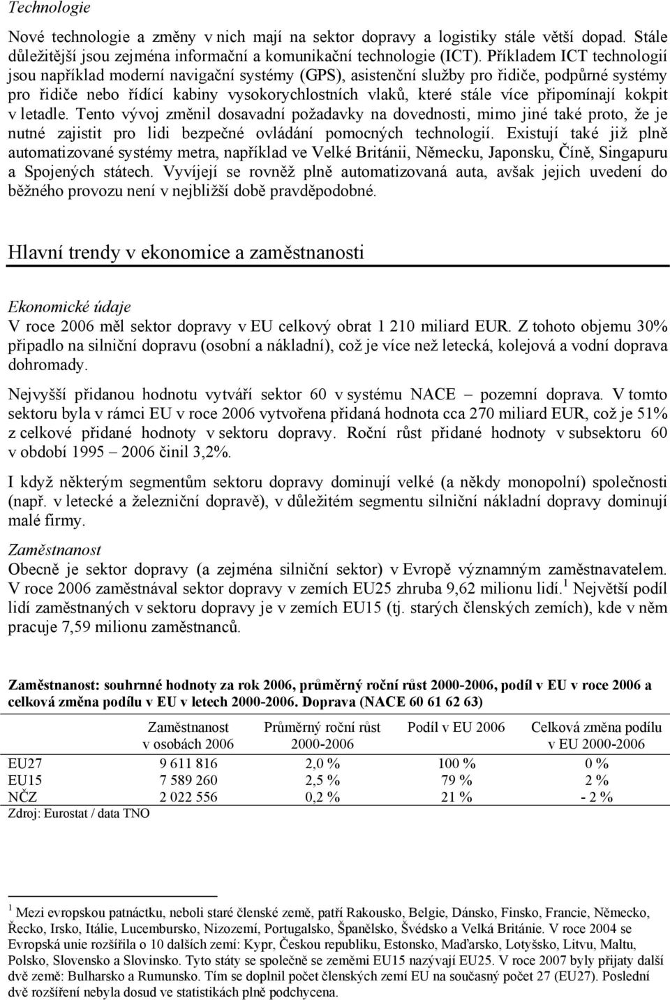 připomínají kokpit v letadle. Tento vývoj změnil dosavadní požadavky na dovednosti, mimo jiné také proto, že je nutné zajistit pro lidi bezpečné ovládání pomocných technologií.