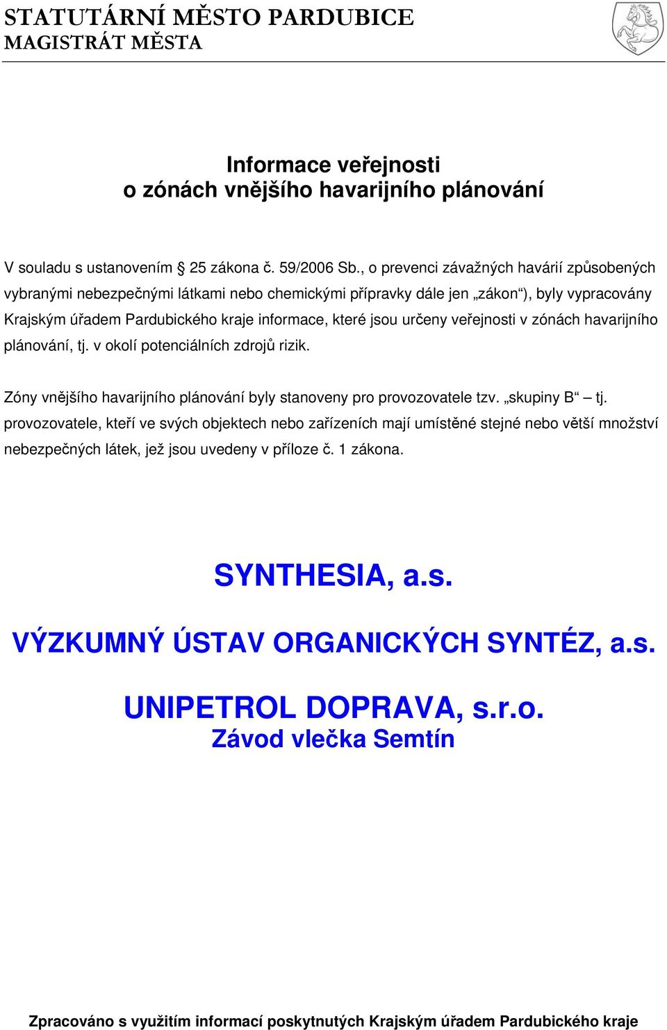 veřejnosti v zónách havarijního plánování, tj. v okolí potenciálních zdrojů rizik. Zóny vnějšího havarijního plánování byly stanoveny pro provozovatele tzv. skupiny B tj.