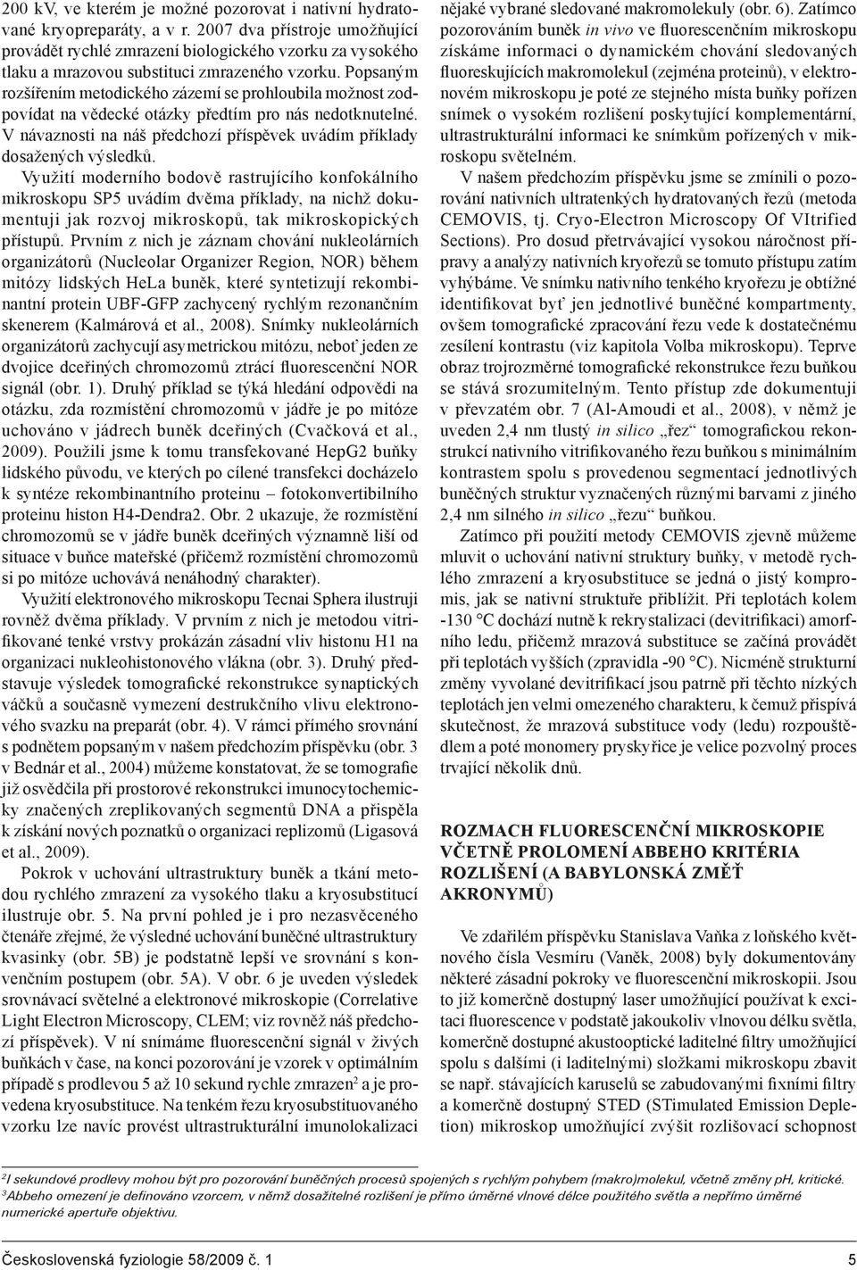 Popsaným rozšířením metodického zázemí se prohloubila možnost zodpovídat na vědecké otázky předtím pro nás nedotknutelné. V návaznosti na náš předchozí příspěvek uvádím příklady dosažených výsledků.