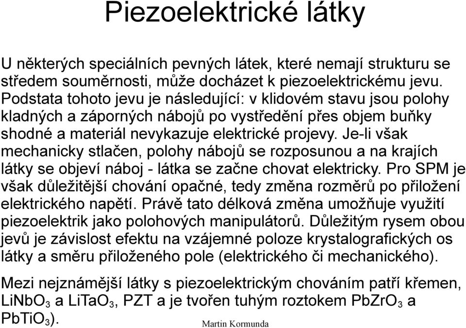 Je-li však mechanicky stlačen, polohy nábojů se rozposunou a na krajích látky se objeví náboj - látka se začne chovat elektricky.