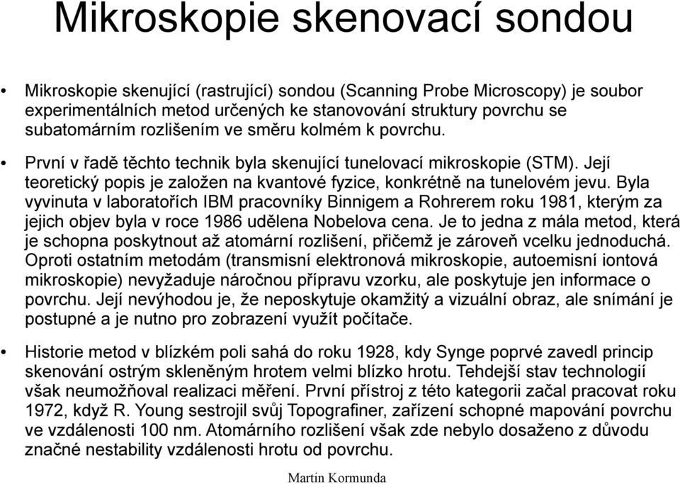 Byla vyvinuta v laboratořích IBM pracovníky Binnigem a Rohrerem roku 1981, kterým za jejich objev byla v roce 1986 udělena Nobelova cena.