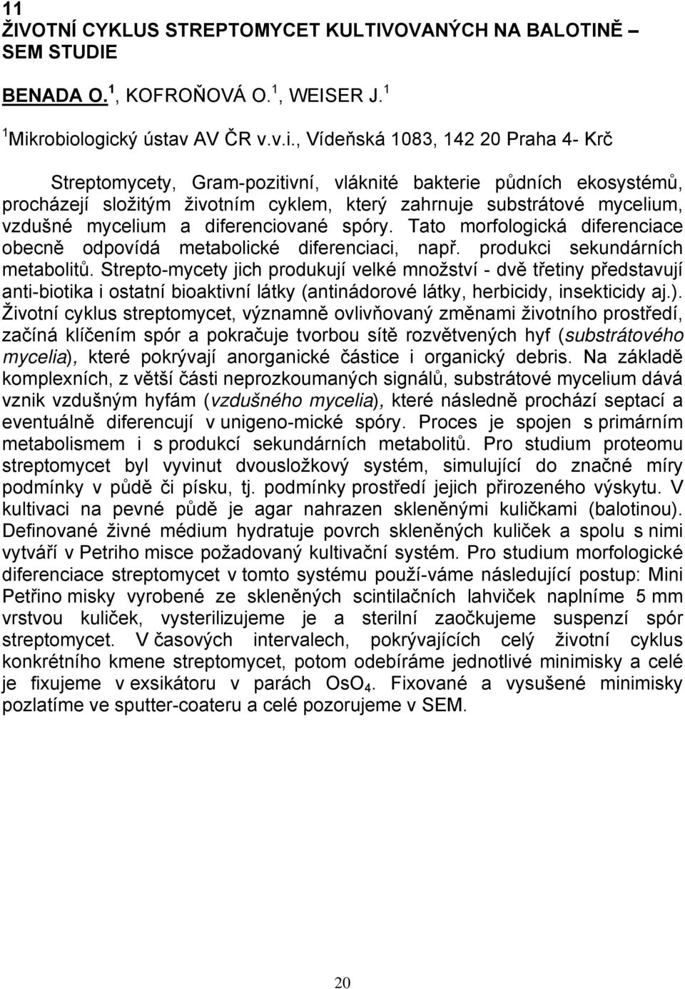 substrátové mycelium, vzdušné mycelium a diferenciované spóry. Tato morfologická diferenciace obecně odpovídá metabolické diferenciaci, např. produkci sekundárních metabolitů.