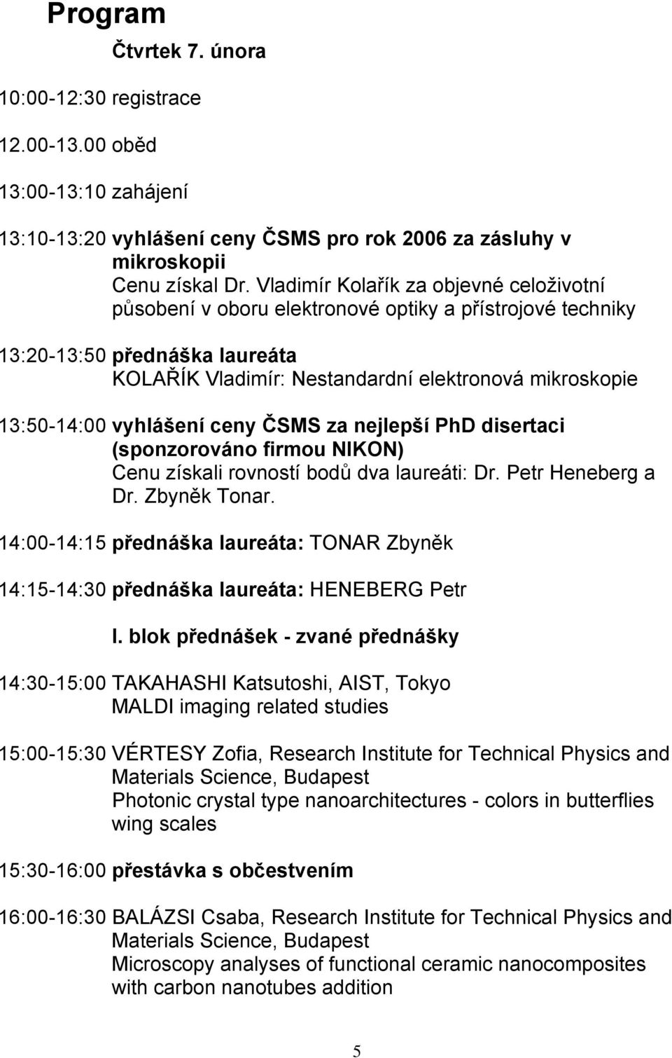 přestávka s občestvením 16:00-16:30 Čtvrtek 7. února vyhlášení ceny ČSMS pro rok 2006 za zásluhy v mikroskopii Cenu získal Dr.