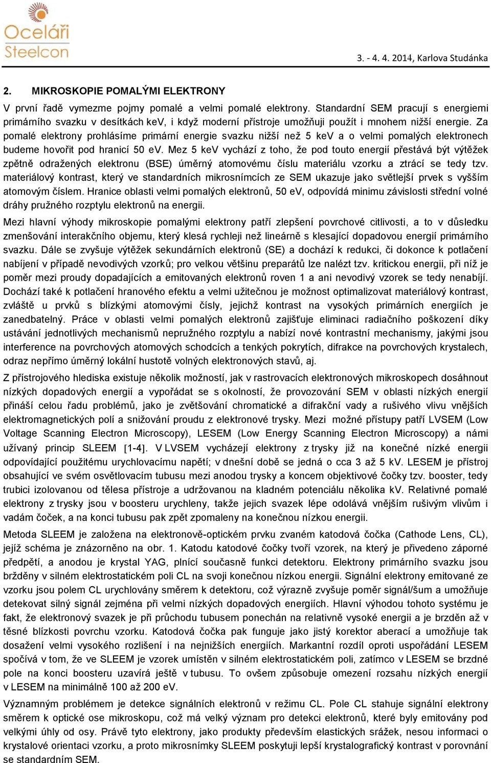 Za pomalé elektrony prohlásíme primární energie svazku nižší než 5 kev a o velmi pomalých elektronech budeme hovořit pod hranicí 50 ev.