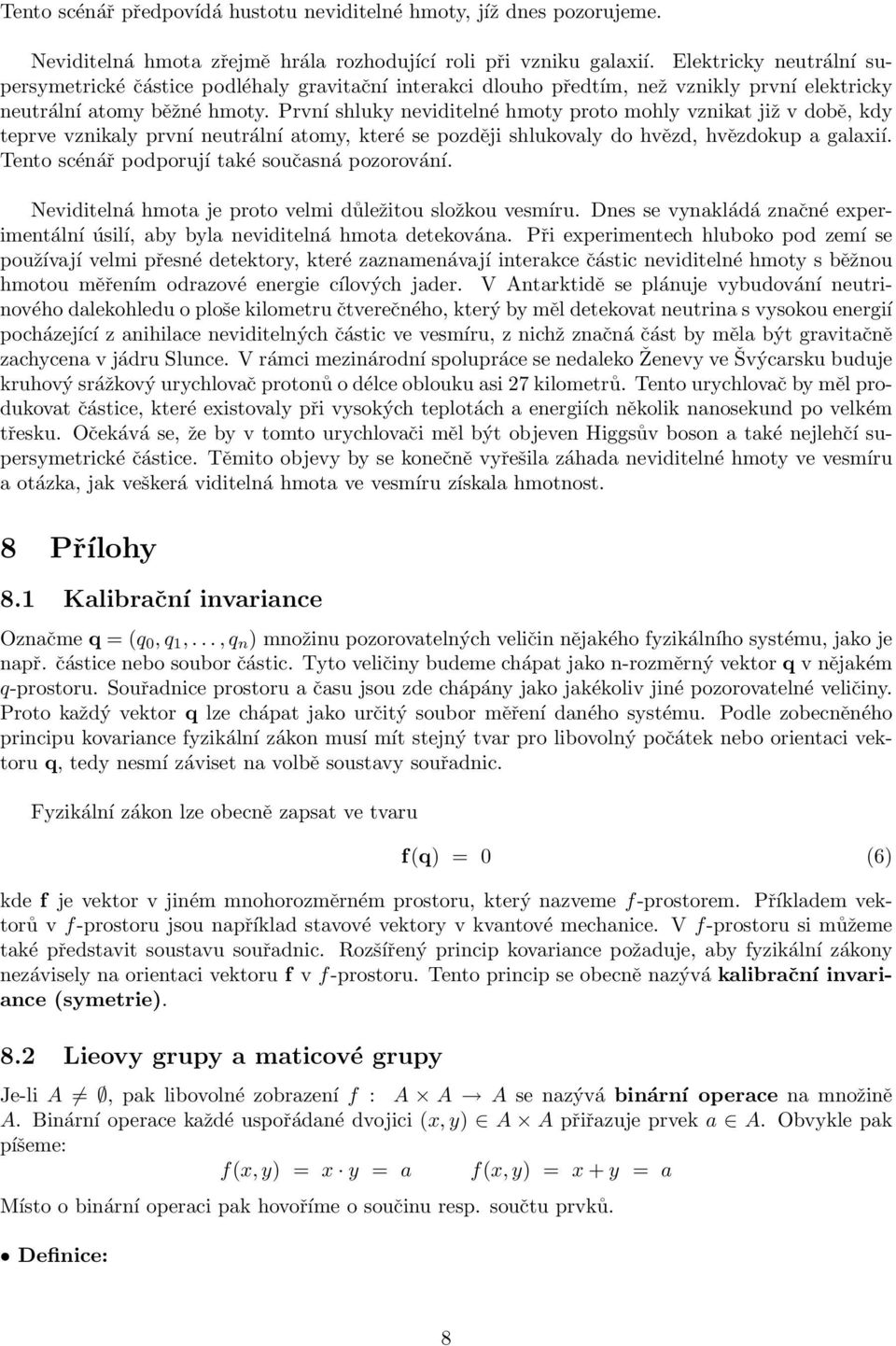 První shluky neviditelné hmoty proto mohly vznikat již v době, kdy teprve vznikaly první neutrální atomy, které se později shlukovaly do hvězd, hvězdokup a galaxií.