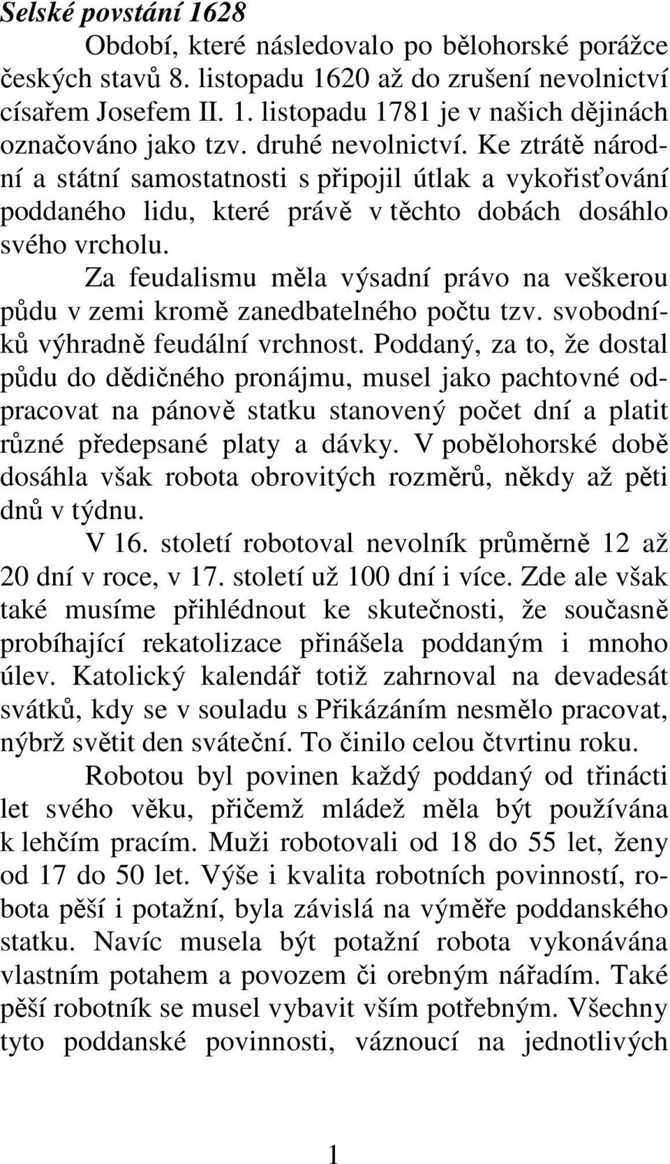 Za feudalismu měla výsadní právo na veškerou půdu v zemi kromě zanedbatelného počtu tzv. svobodníků výhradně feudální vrchnost.