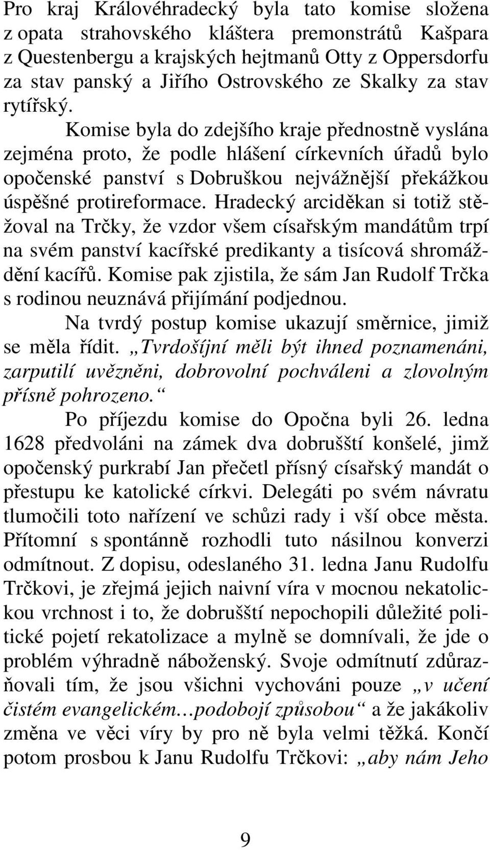 Komise byla do zdejšího kraje přednostně vyslána zejména proto, že podle hlášení církevních úřadů bylo opočenské panství s Dobruškou nejvážnější překážkou úspěšné protireformace.