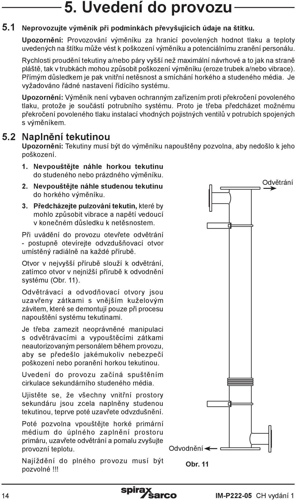 Rychlosti proudění tekutiny a/nebo páry vyšší než maximální návrhové a to jak na straně pláště, tak v trubkách mohou způsobit poškození výměníku (eroze trubek a/nebo vibrace).