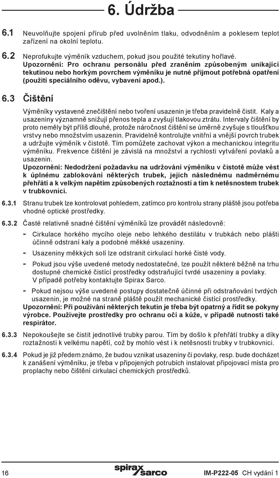 3 Čištění 6. Údržba Výměníky vystavené znečištění nebo tvoření usazenin je třeba pravidelně čistit. Kaly a usazeniny významně snižují přenos tepla a zvyšují tlakovou ztrátu.