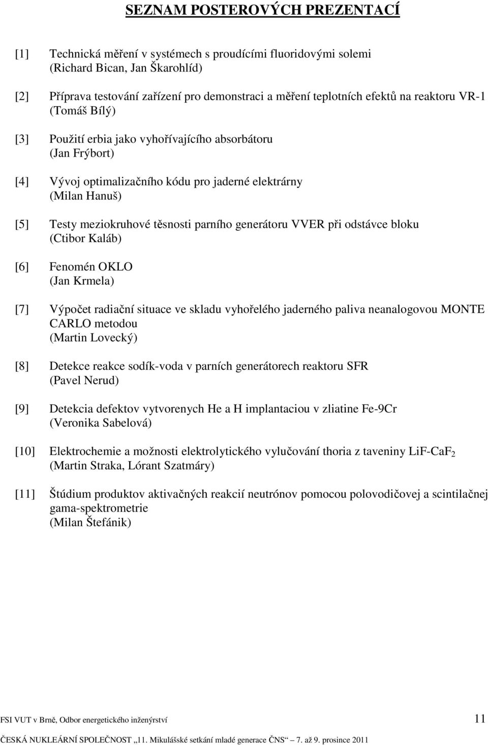 těsnosti parního generátoru VVER při odstávce bloku (Ctibor Kaláb) [6] Fenomén OKLO (Jan Krmela) [7] Výpočet radiační situace ve skladu vyhořelého jaderného paliva neanalogovou MONTE CARLO metodou