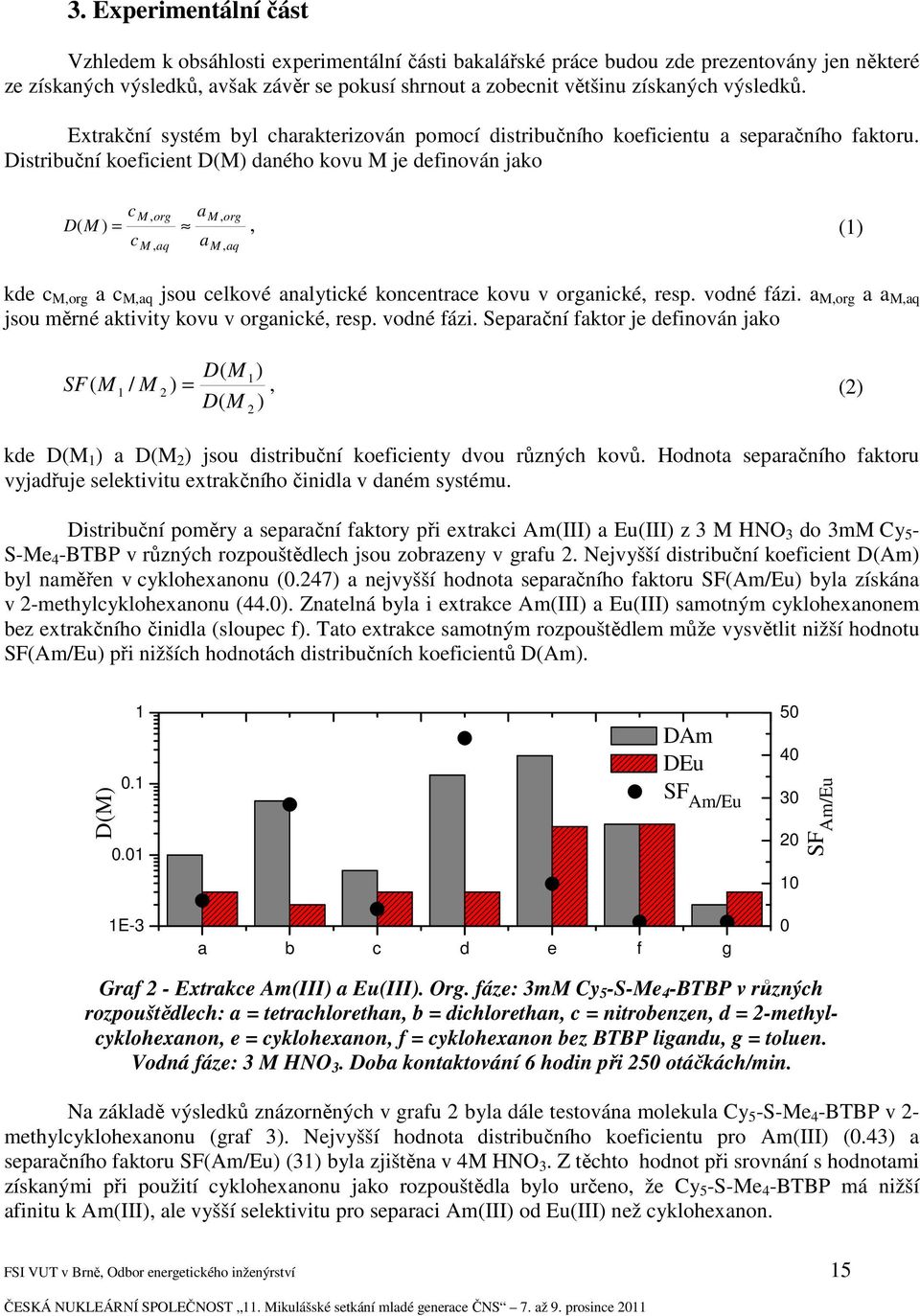 Distribuční koeficient D(M) daného kovu M je definován jako cm, org a D( M ) c a M, aq M, org =, (1) M, aq kde c M,org a c M,aq jsou celkové analytické koncentrace kovu v organické, resp. vodné fázi.