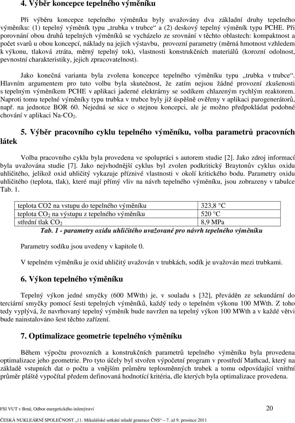 Při porovnání obou druhů tepelných výměníků se vycházelo ze srovnání v těchto oblastech: kompaktnost a počet svarů u obou koncepcí, náklady na jejich výstavbu, provozní parametry (měrná hmotnost