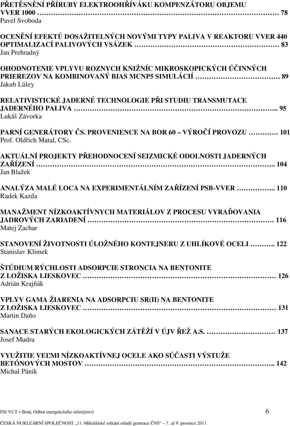 . 95 Lukáš Závorka PARNÍ GENERÁTORY ČS. PROVENIENCE NA BOR 60 VÝROČÍ PROVOZU. 101 Prof. Oldřich Matal, CSc. AKTUÁLNÍ PROJEKTY PŘEHODNOCENÍ SEIZMICKÉ ODOLNOSTI JADERNÝCH ZAŘÍZENÍ.