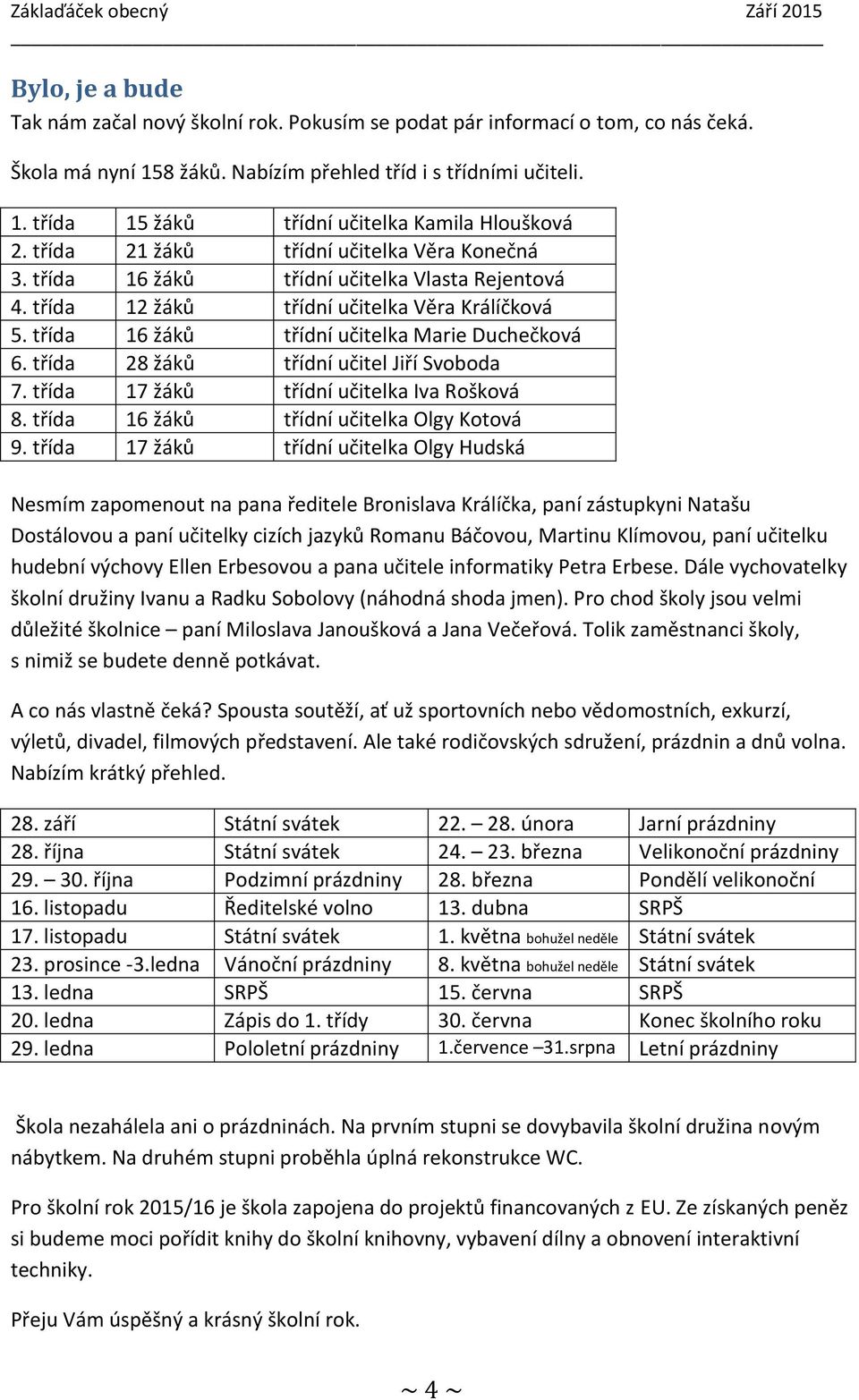 třída 28 žáků třídní učitel Jiří Svoboda 7. třída 17 žáků třídní učitelka Iva Rošková 8. třída 16 žáků třídní učitelka Olgy Kotová 9.