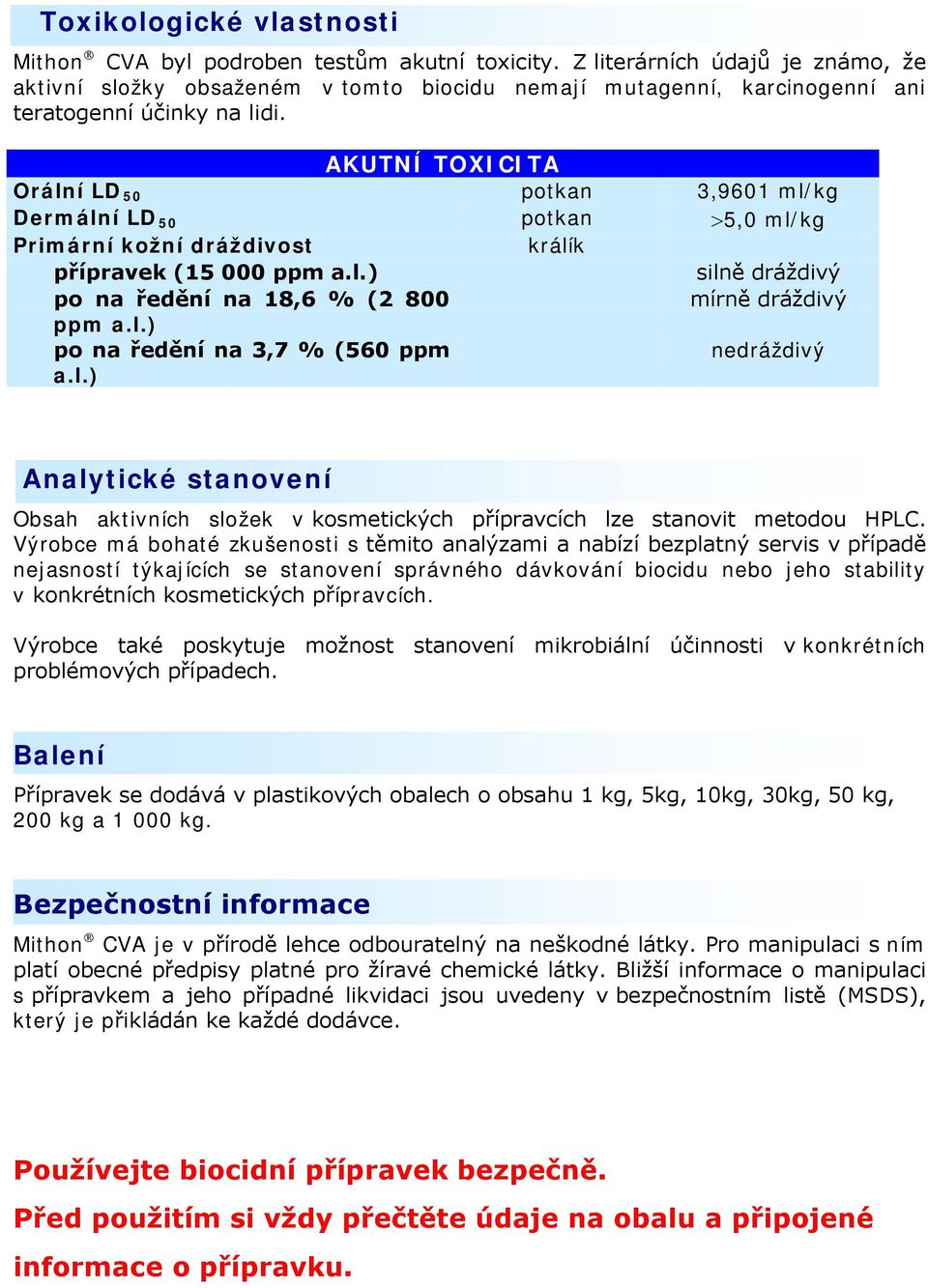 AKUTNÍ TOXICITA Orální LD 50 potkan 3,9601 ml/kg Dermální LD 50 potkan >5,0 ml/kg Primární kožní dráždivost králík přípravek (15 000 ppm a.l.) silně dráždivý po na ředění na 18,6 % (2 800 mírně dráždivý ppm a.