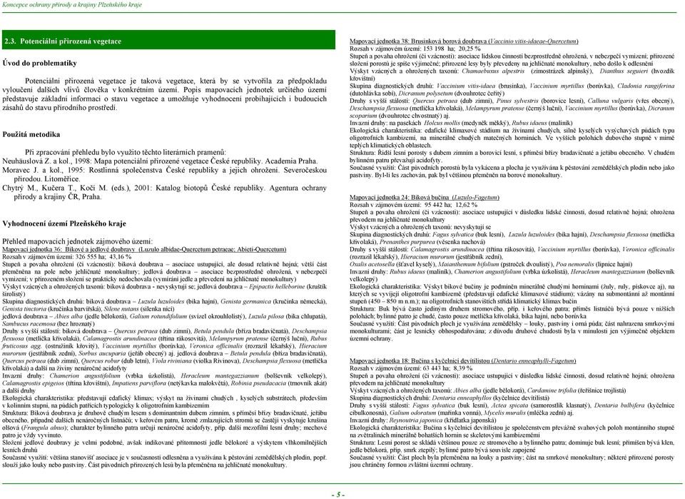 Použitá metodika Při zpracování přehledu bylo využito těchto literárních pramenů: Neuhäuslová Z. a kol., 1998: Mapa potenciální přirozené vegetace České republiky. Academia Praha. Moravec J. a kol., 1995: Rostlinná společenstva České republiky a jejich ohrožení.