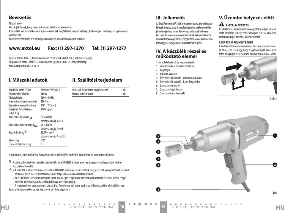 Kérdéseivel forduljon a vevőszolgálatunkhoz és a tanácsadó központunkhoz: www.extol.eu Fax: (1) 297-1270 Tel: (1) 297-1277 Gyártó: Madal Bal a. s.