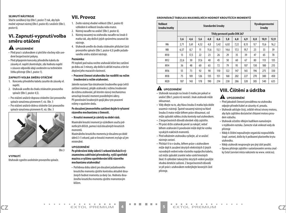 napětí zkontrolujte, zda hodnota napětí v zásuvce odpovídá údaji uvedeném na technickém štítku přístroje (Obr.1, pozice 1). ZAPNUTÍ-VOLBA SMĚRU OTÁČENÍ 1.